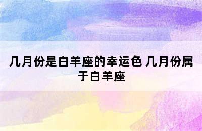 几月份是白羊座的幸运色 几月份属于白羊座